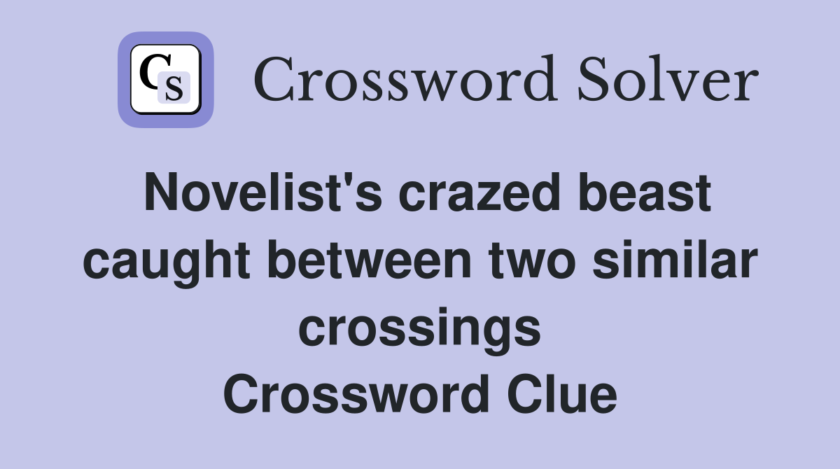 Novelist's crazed beast caught between two similar crossings Crossword Clue