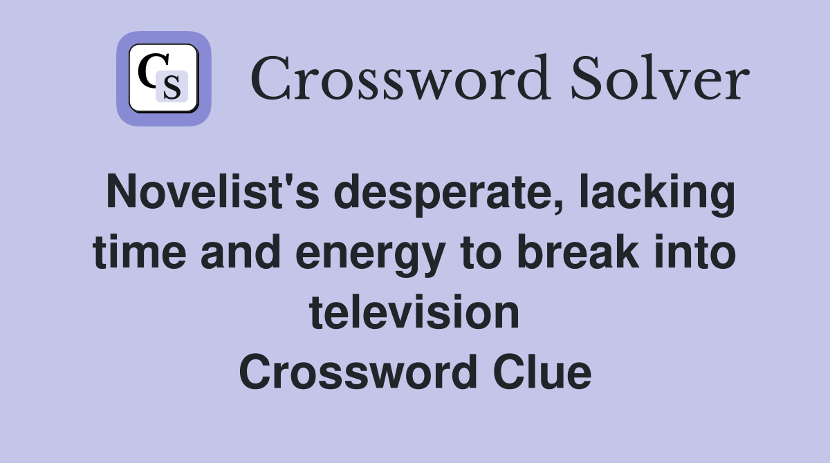 Novelist's desperate, lacking time and energy to break into television Crossword Clue