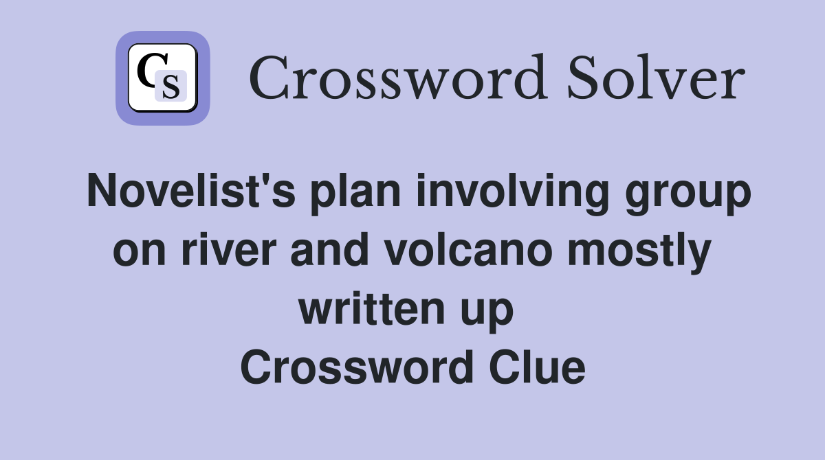 Novelist's plan involving group on river and volcano mostly written up  Crossword Clue