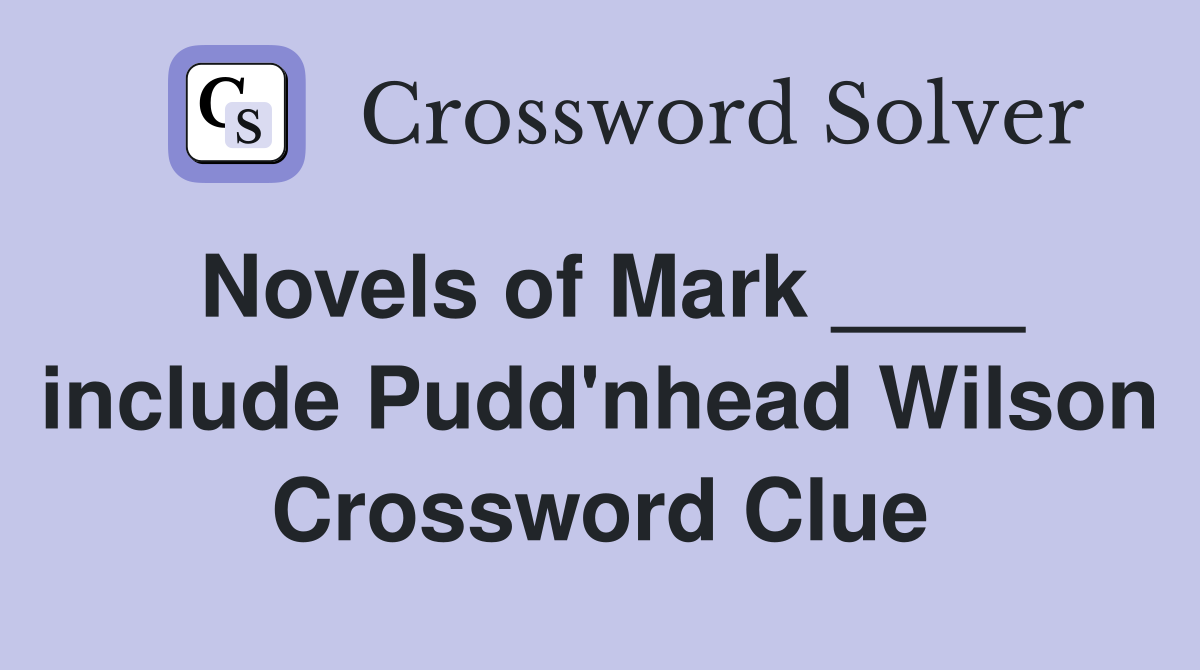 Novels of Mark ____ include Pudd'nhead Wilson Crossword Clue
