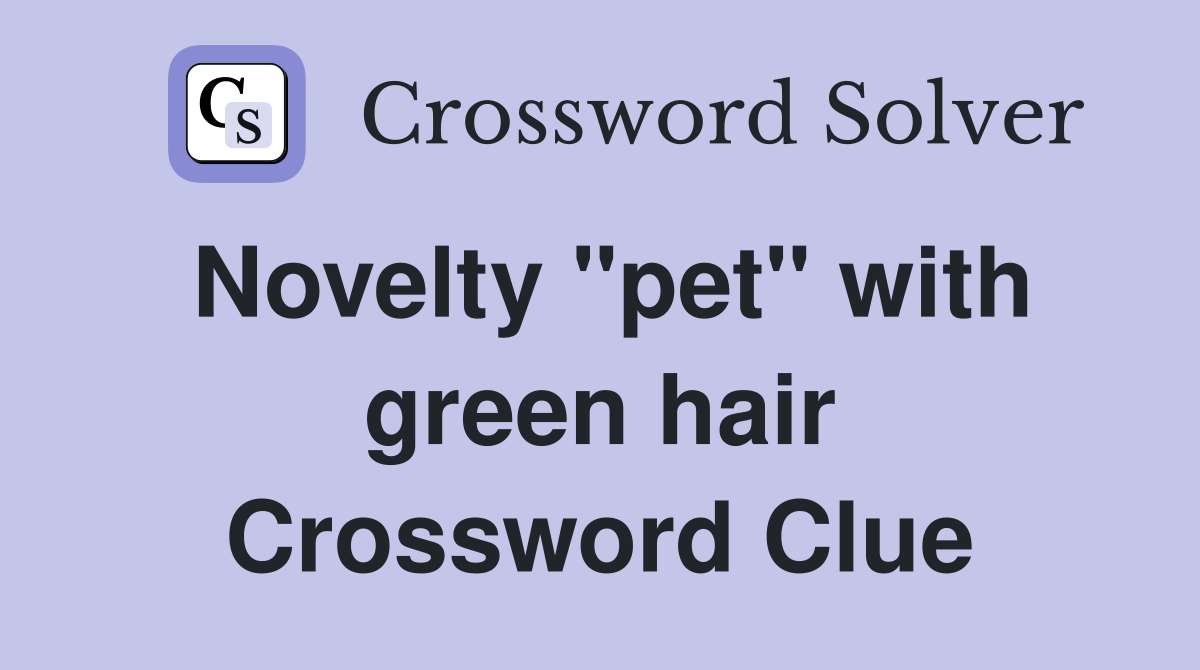 Novelty "pet" with green hair Crossword Clue