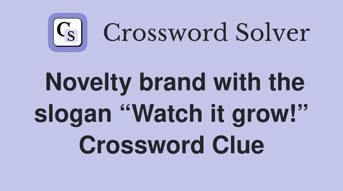 Novelty brand with the slogan “Watch it grow!” Crossword Clue