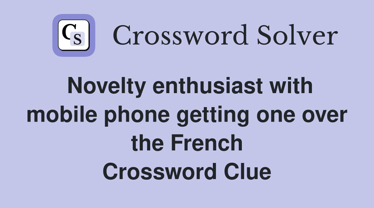 Novelty enthusiast with mobile phone getting one over the French Crossword Clue