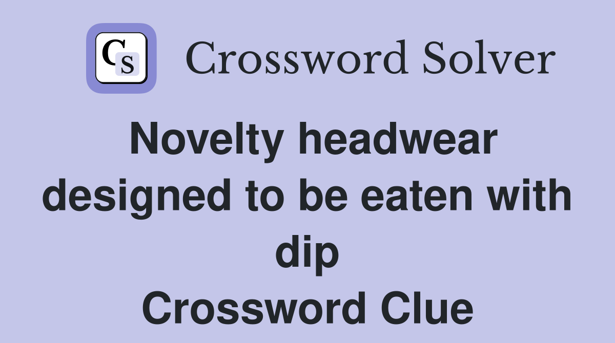 Novelty headwear designed to be eaten with dip Crossword Clue