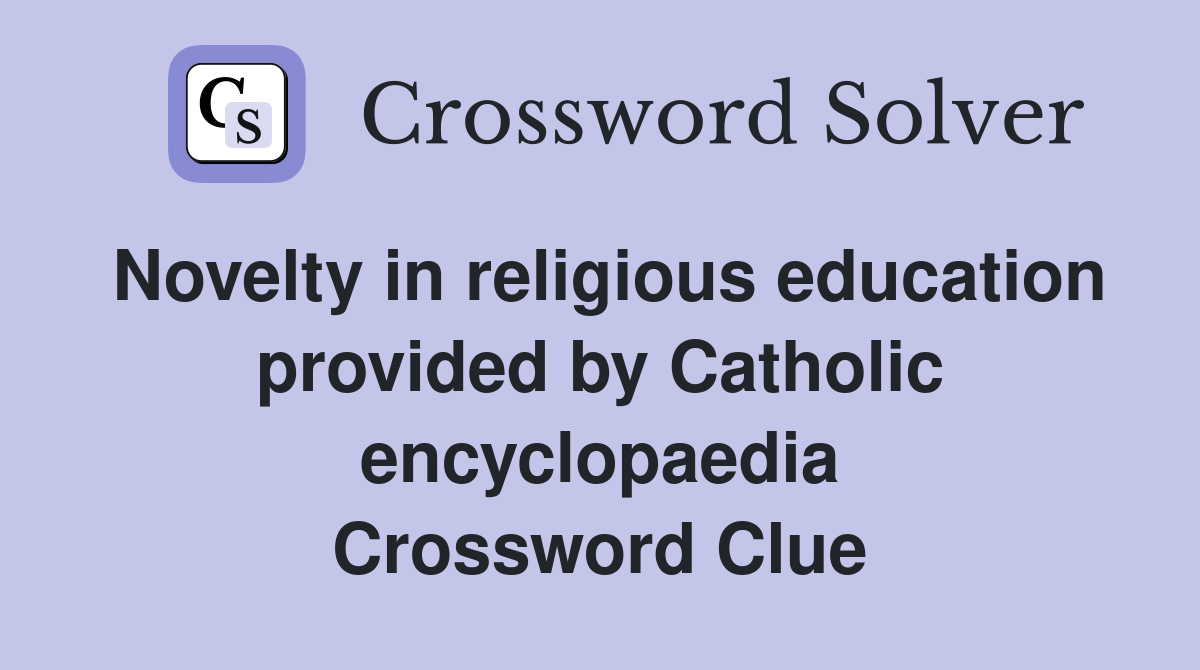 Novelty in religious education provided by Catholic encyclopaedia Crossword Clue