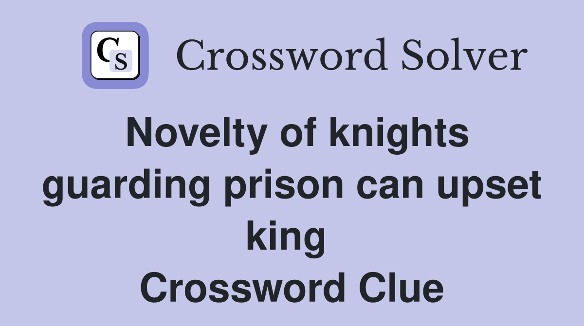Novelty of knights guarding prison can upset king  Crossword Clue