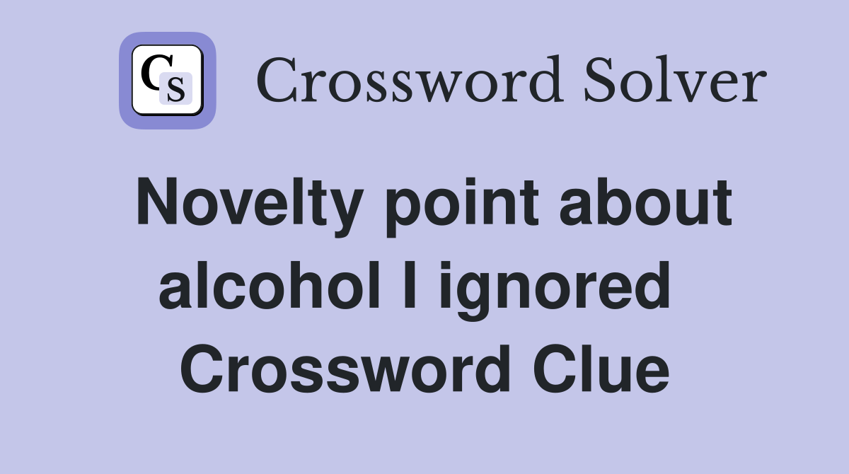 Novelty point about alcohol I ignored  Crossword Clue