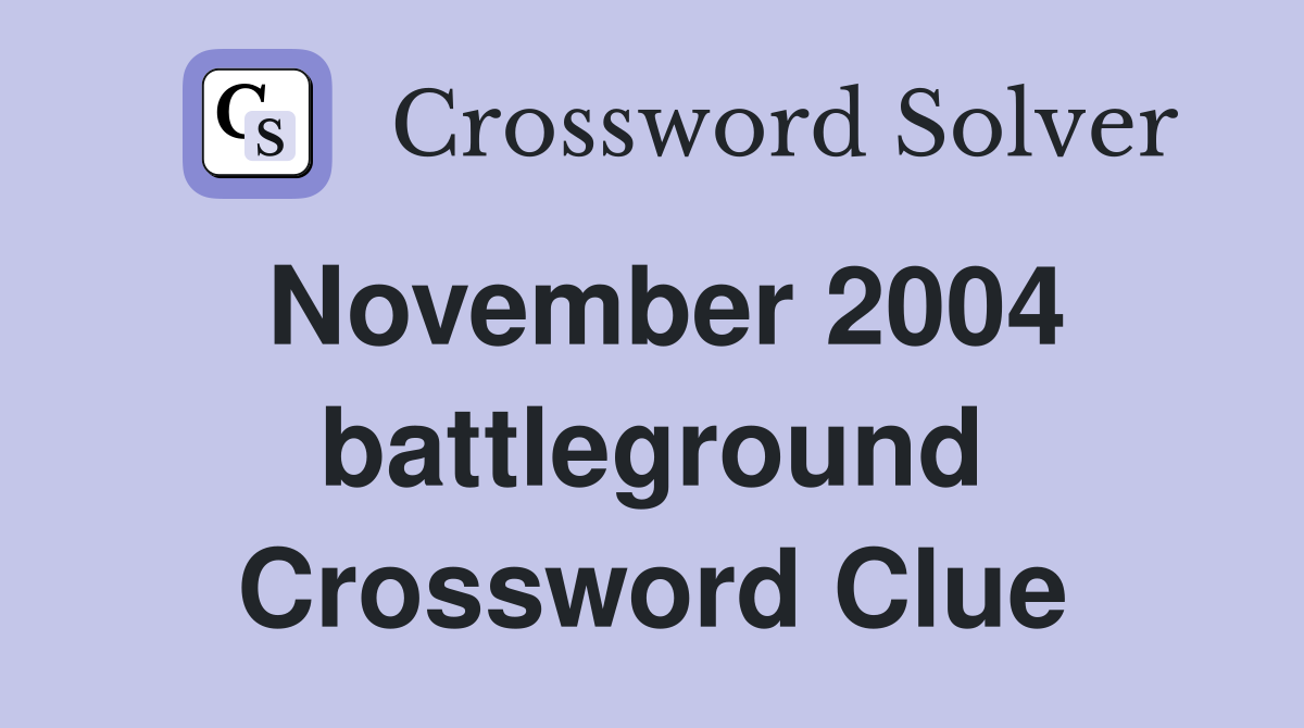 November 2004 battleground Crossword Clue
