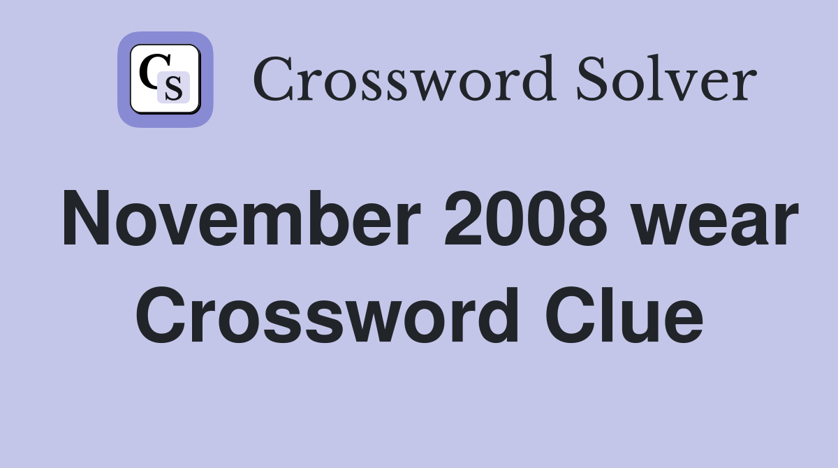 November 2008 wear Crossword Clue