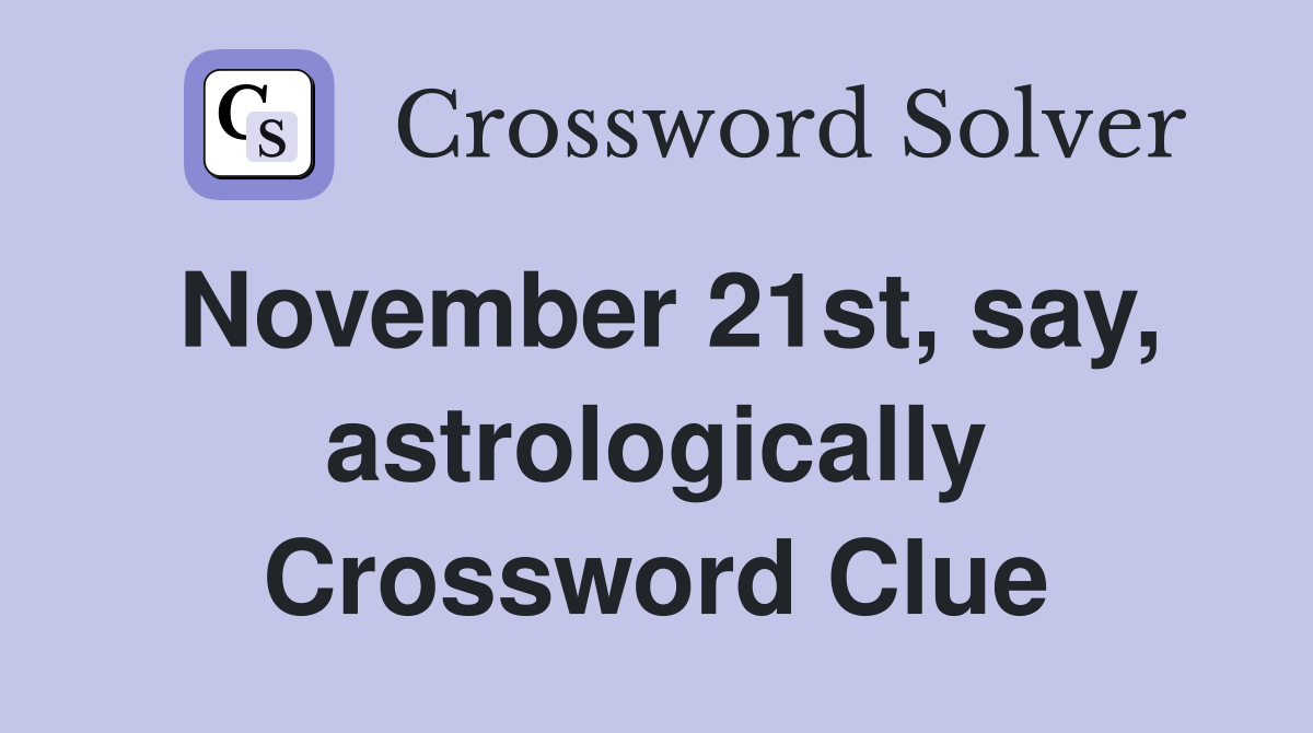 November 21st, say, astrologically Crossword Clue
