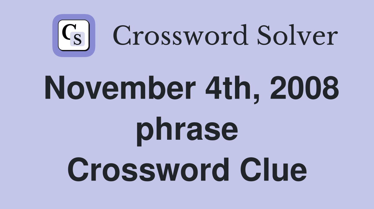 November 4th, 2008 phrase Crossword Clue
