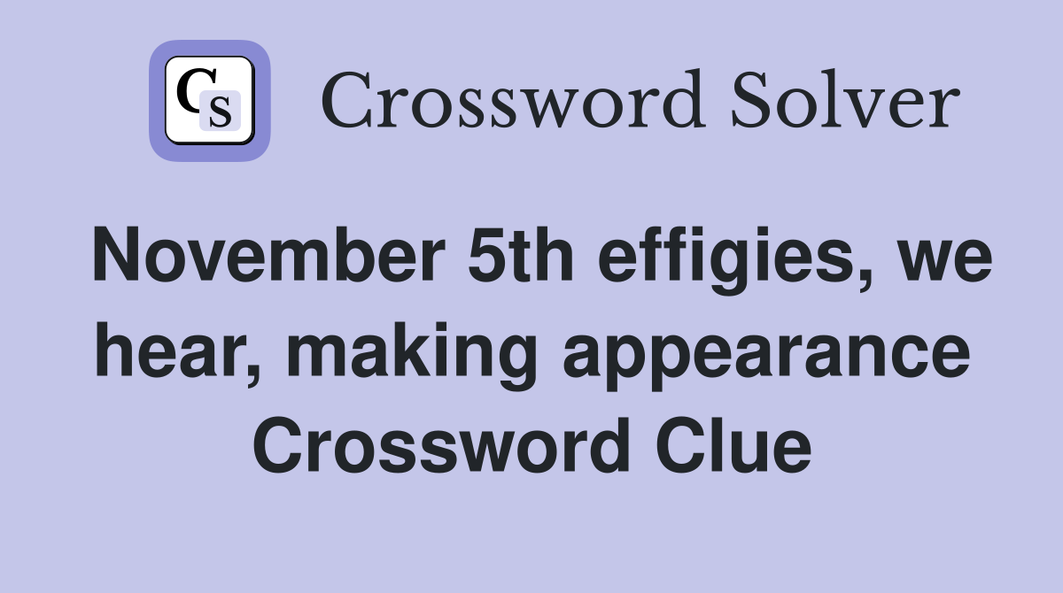 November 5th effigies, we hear, making appearance Crossword Clue