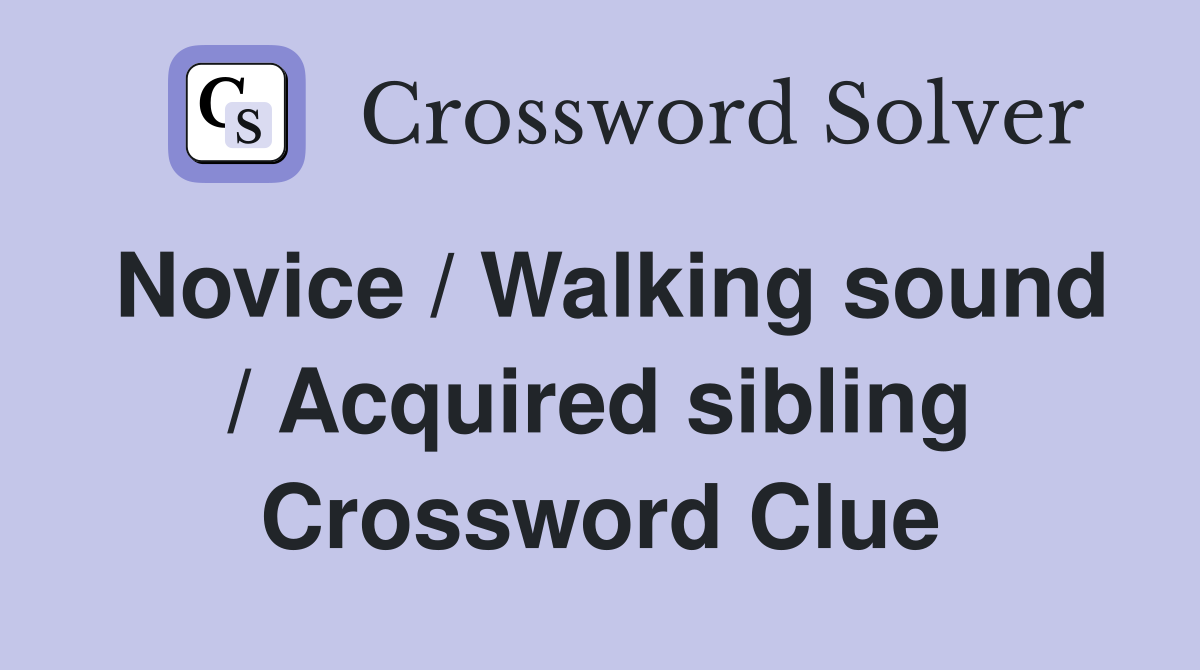 Novice / Walking sound / Acquired sibling Crossword Clue