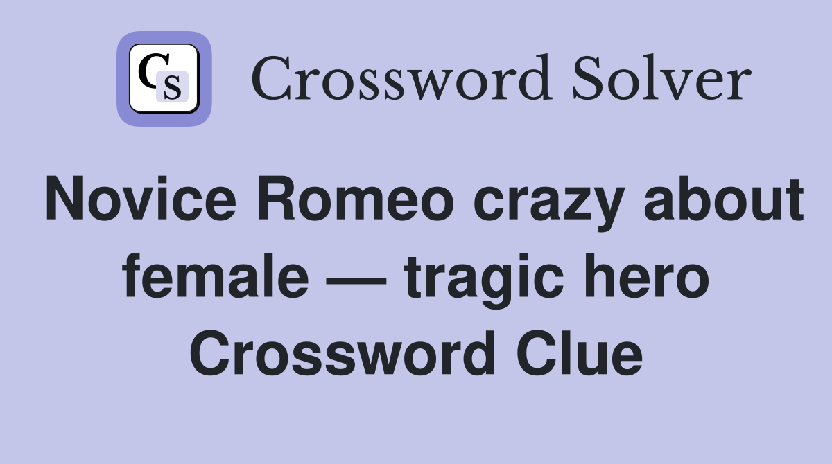 Novice Romeo crazy about female — tragic hero Crossword Clue