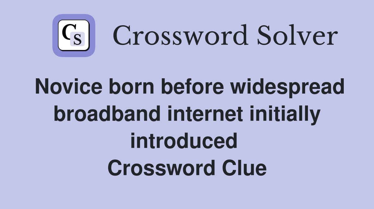 Novice born before widespread broadband internet initially introduced  Crossword Clue