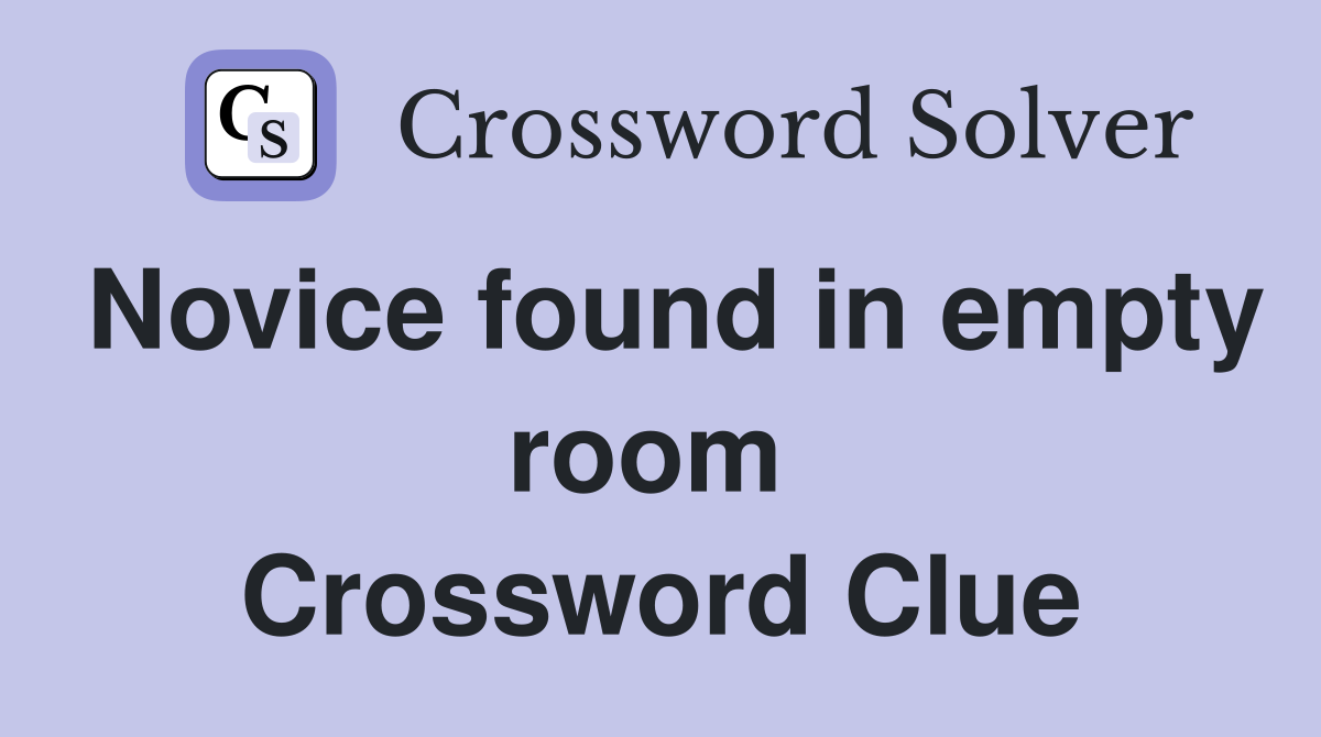 Novice found in empty room  Crossword Clue
