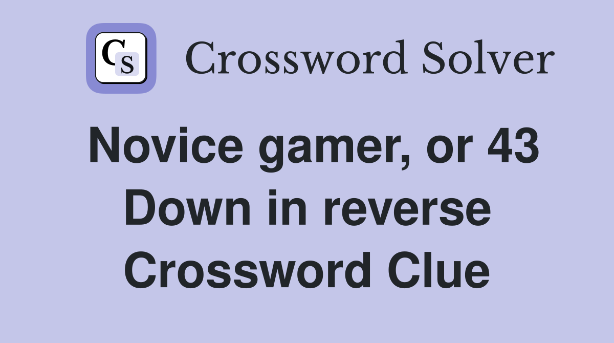 Novice gamer, or 43 Down in reverse Crossword Clue