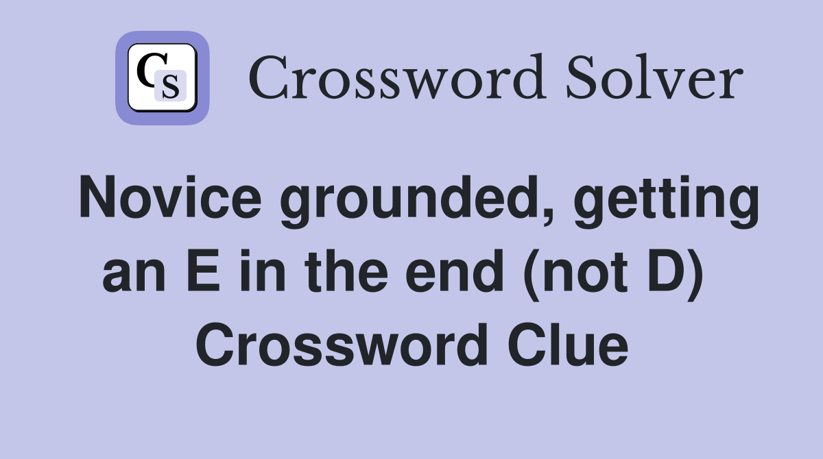 Novice grounded, getting an E in the end (not D)  Crossword Clue