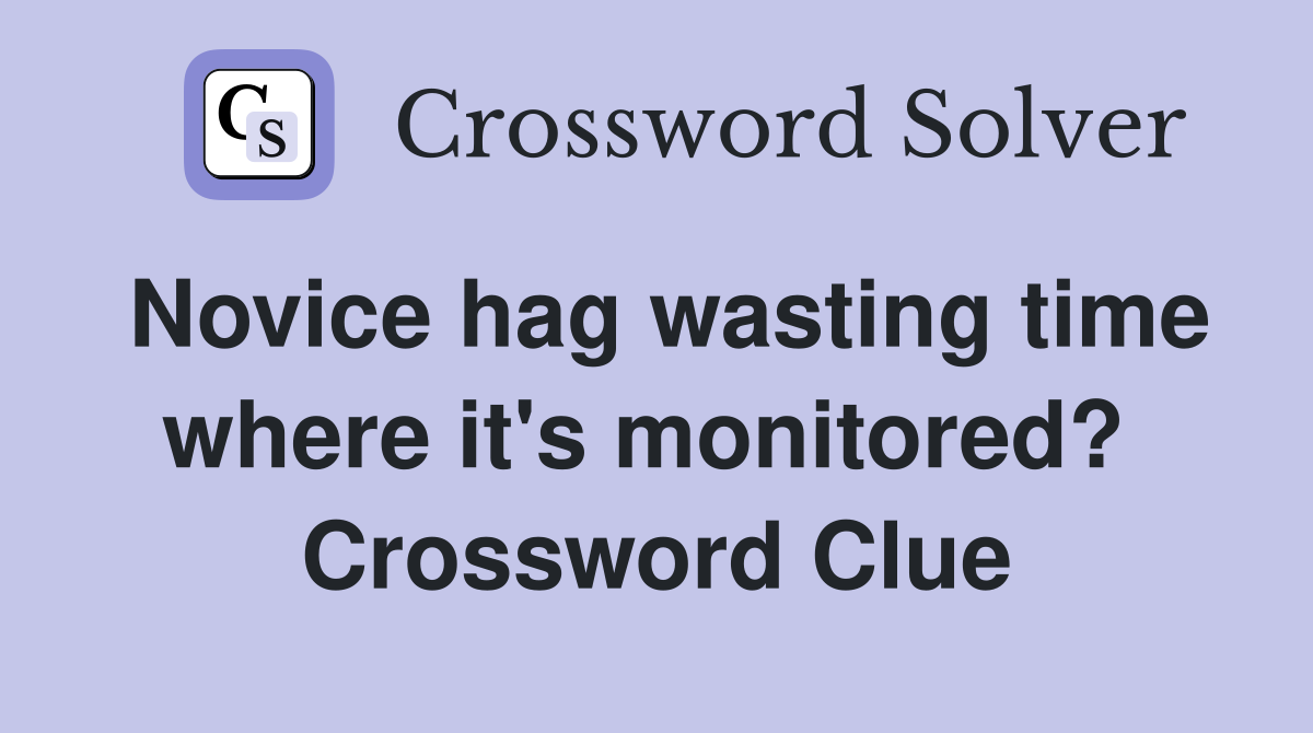 Novice hag wasting time where it's monitored?  Crossword Clue