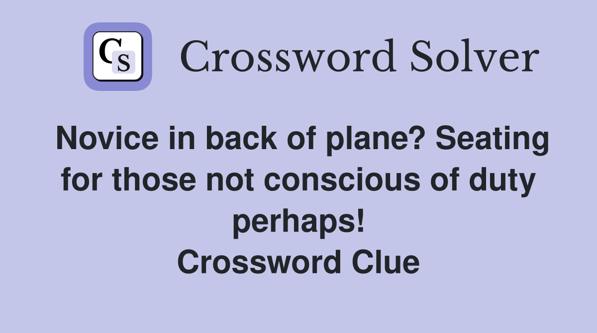 Novice in back of plane? Seating for those not conscious of duty perhaps! Crossword Clue