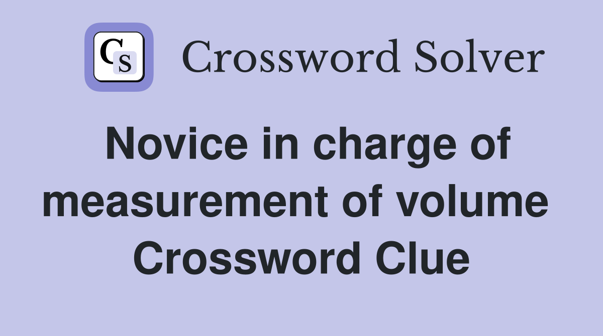 Novice in charge of measurement of volume  Crossword Clue