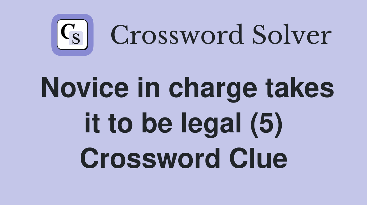 Novice in charge takes it to be legal (5) Crossword Clue