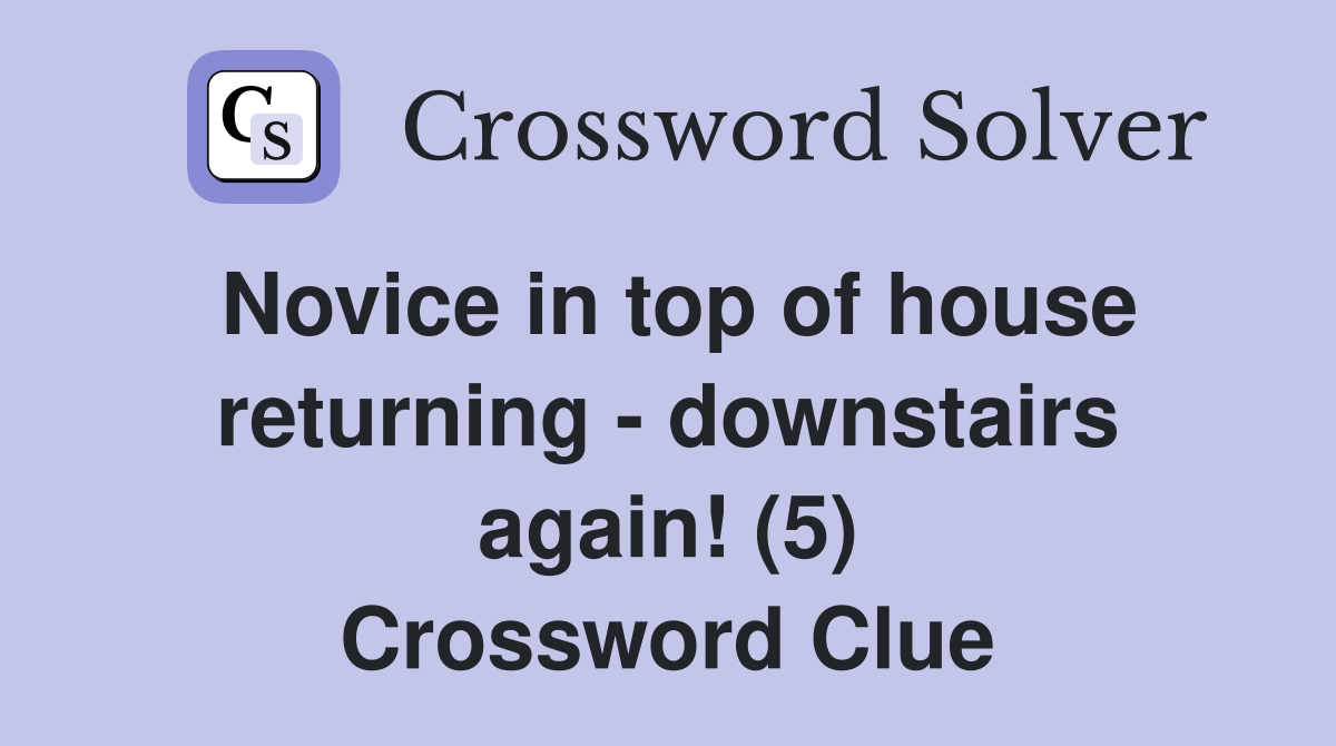 Novice in top of house returning - downstairs again! (5) Crossword Clue