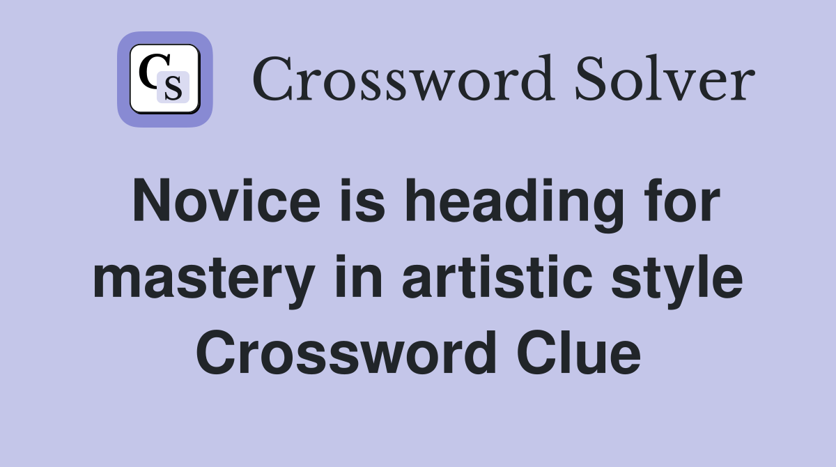 Novice is heading for mastery in artistic style Crossword Clue