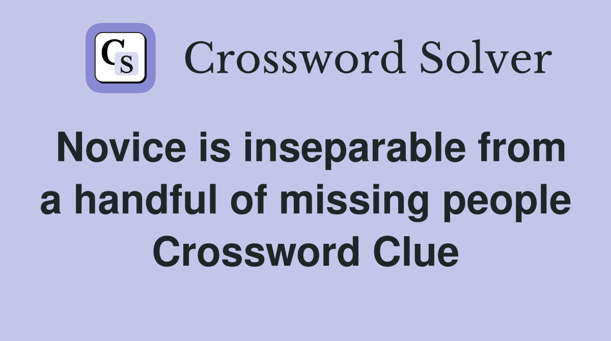 Novice is inseparable from a handful of missing people Crossword Clue