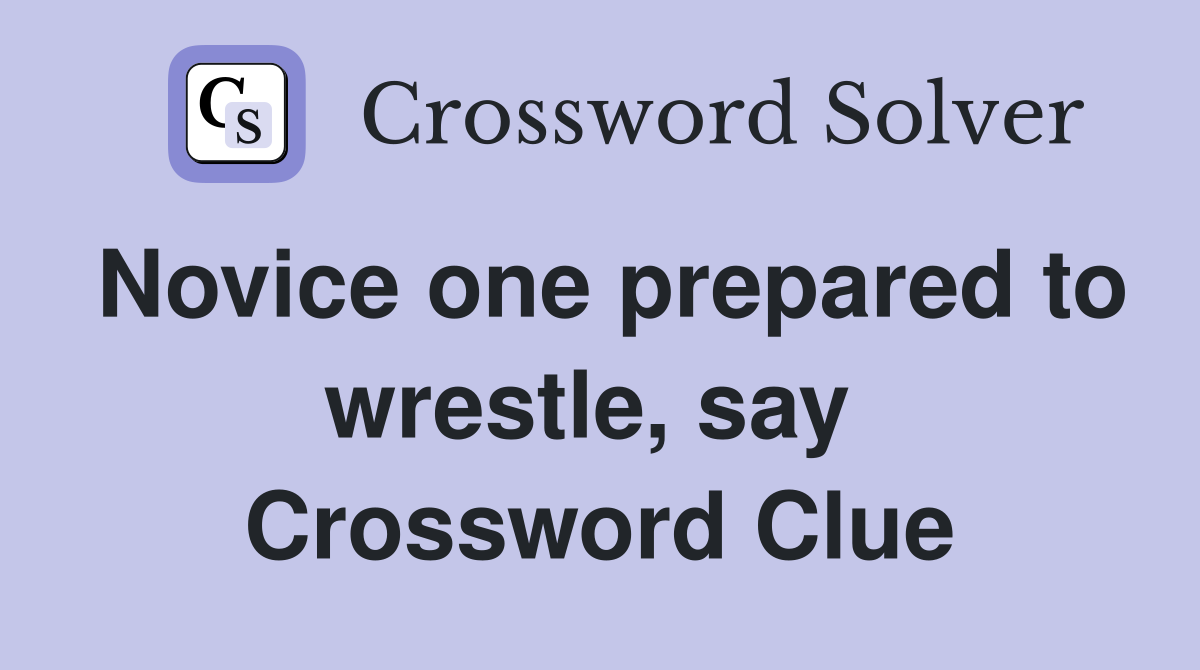 Novice one prepared to wrestle, say  Crossword Clue