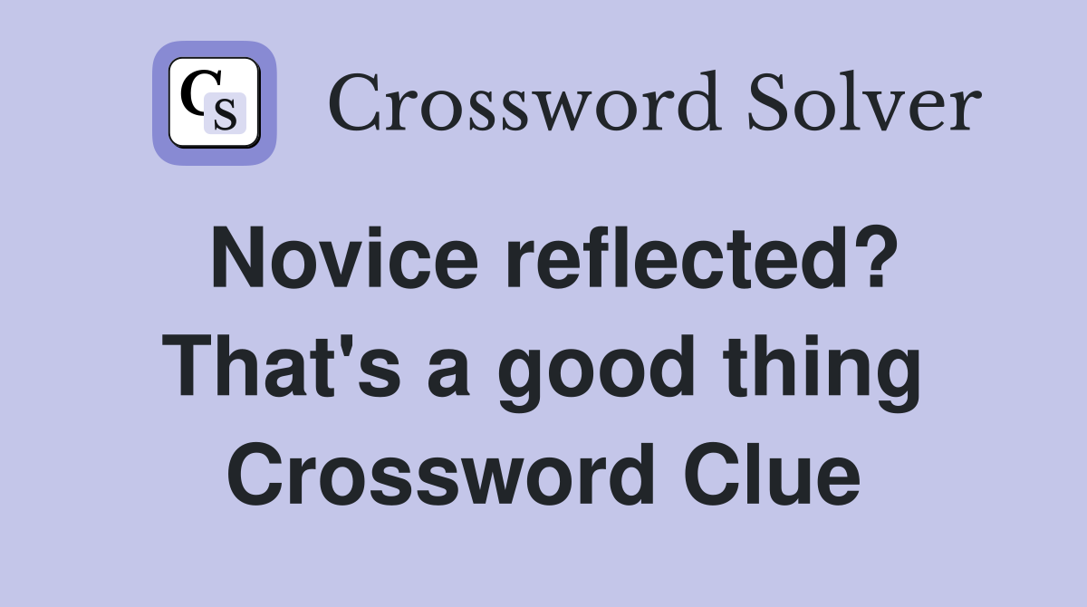 Novice reflected? That's a good thing Crossword Clue