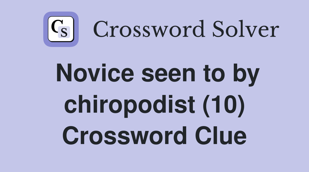 Novice seen to by chiropodist (10) Crossword Clue