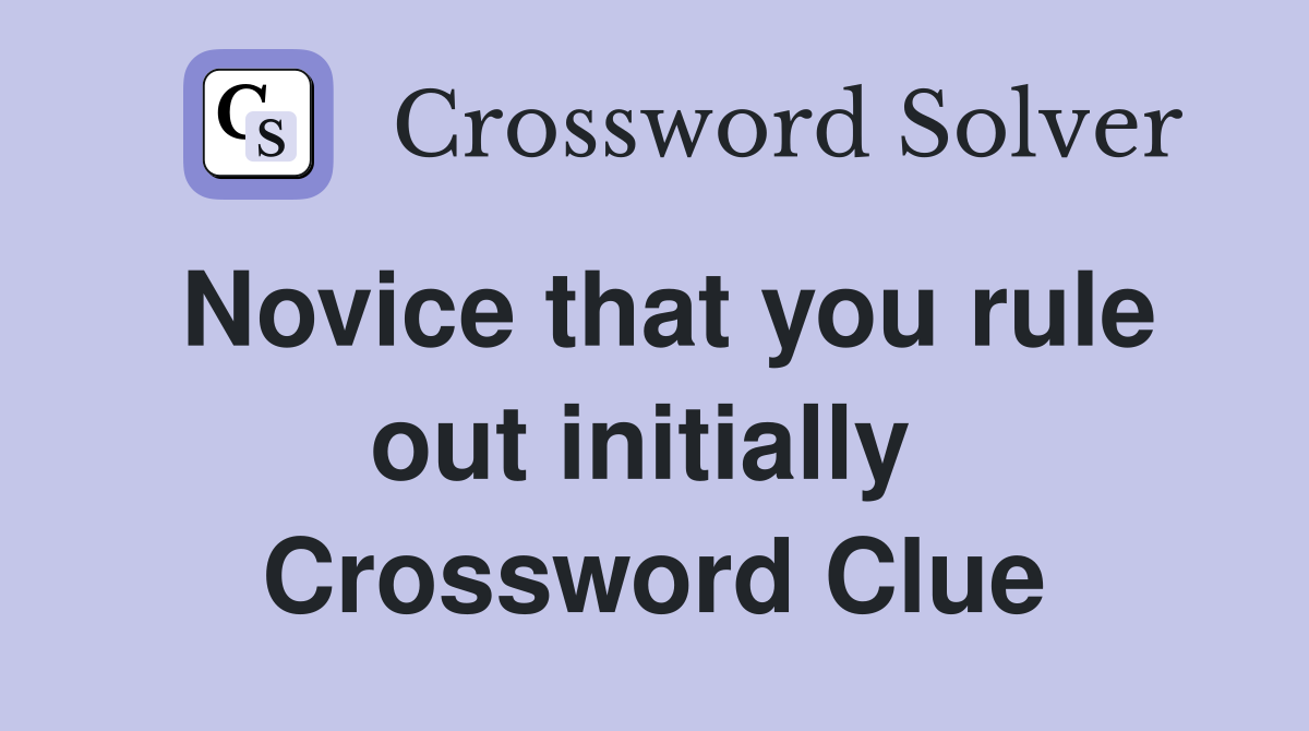 Novice that you rule out initially  Crossword Clue