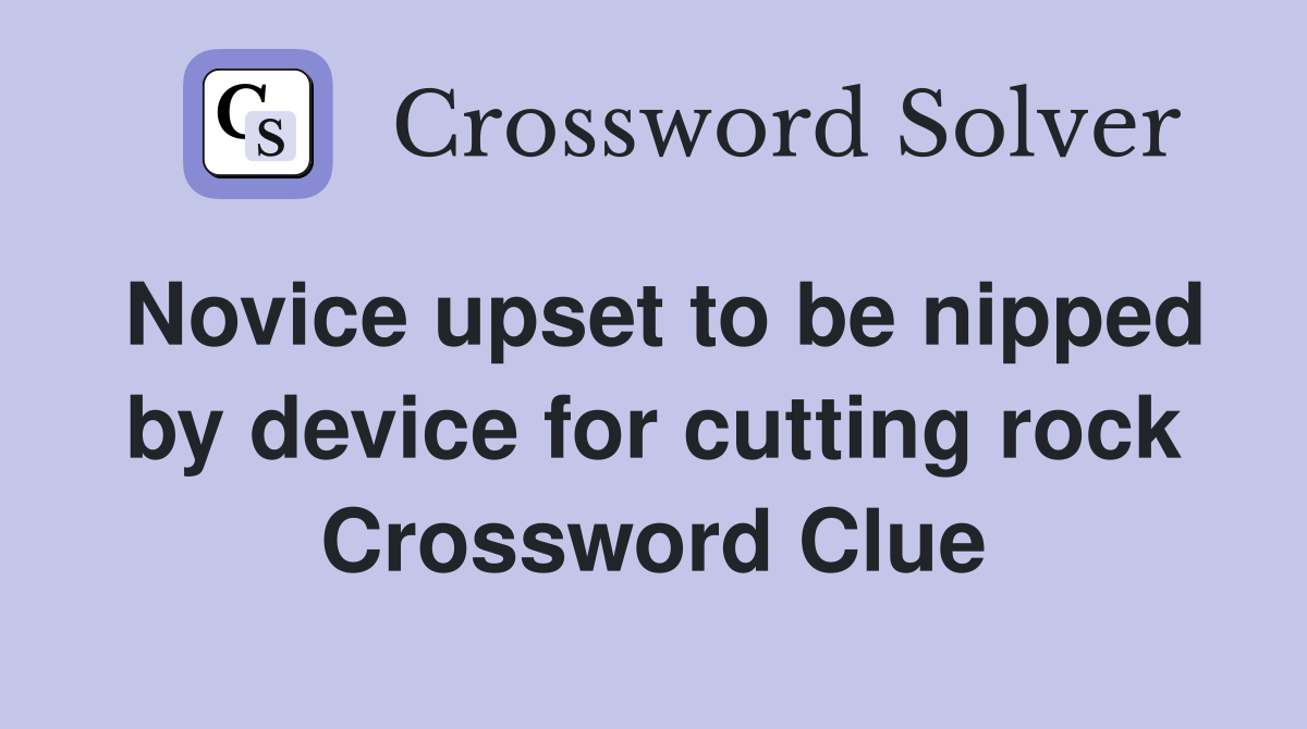 Novice upset to be nipped by device for cutting rock Crossword Clue