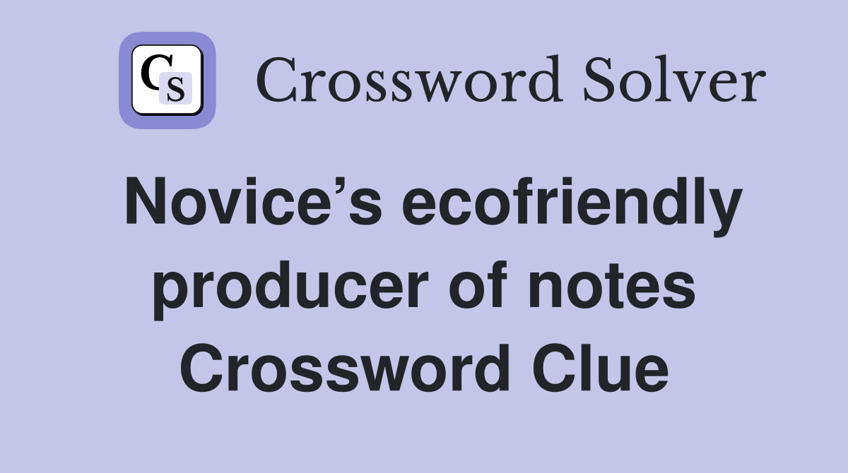 Novice’s ecofriendly producer of notes Crossword Clue