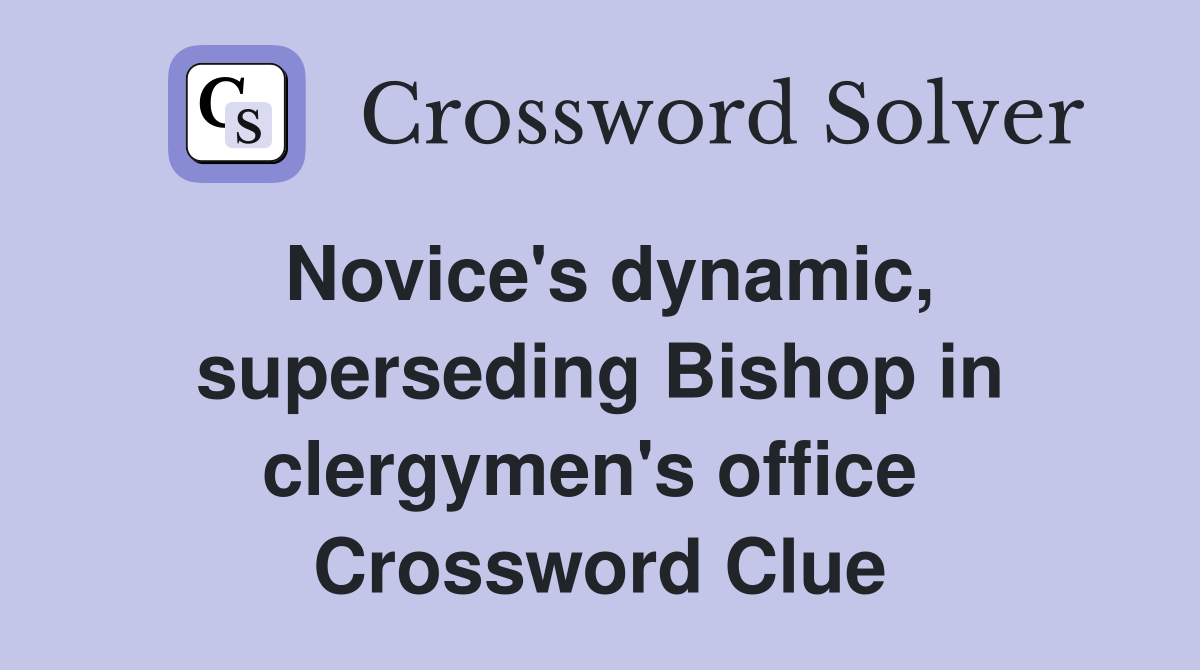 Novice's dynamic, superseding Bishop in clergymen's office  Crossword Clue