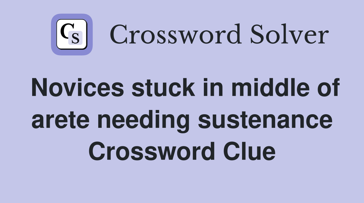 Novices stuck in middle of arete needing sustenance Crossword Clue