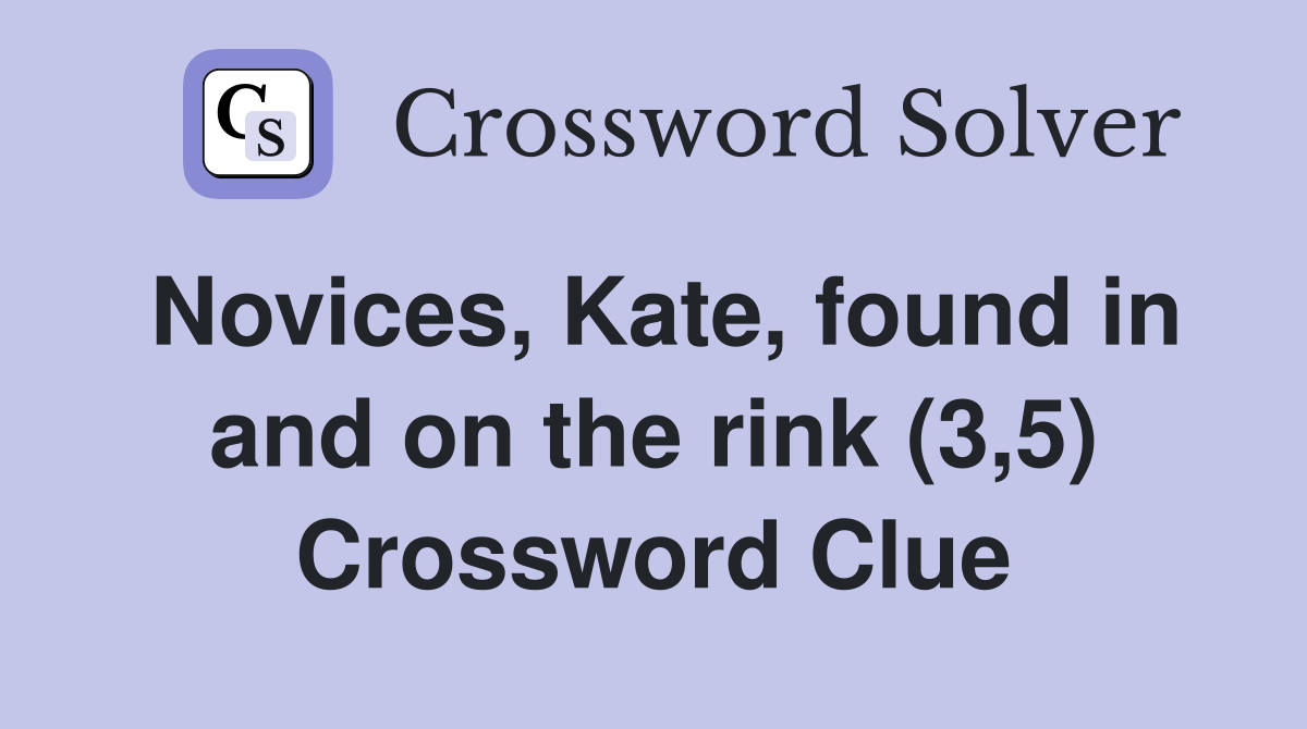 Novices, Kate, found in and on the rink (3,5) Crossword Clue