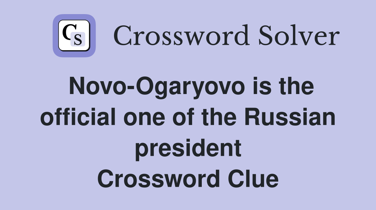 Novo-Ogaryovo is the official one of the Russian president Crossword Clue