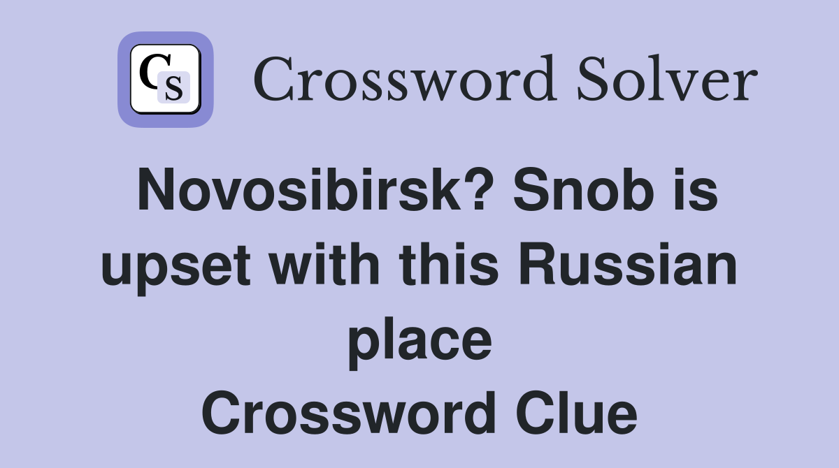 Novosibirsk? Snob is upset with this Russian place Crossword Clue