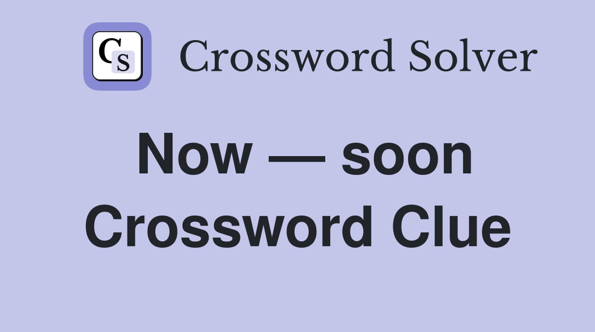 Now — soon Crossword Clue
