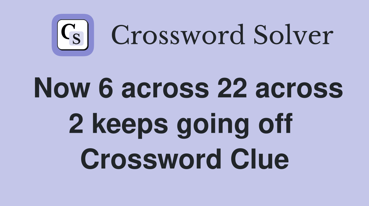 Now 6 across 22 across 2 keeps going off  Crossword Clue