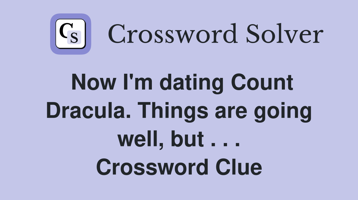 Now I'm dating Count Dracula. Things are going well, but . . . Crossword Clue