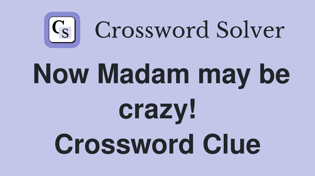 Now Madam may be crazy! Crossword Clue