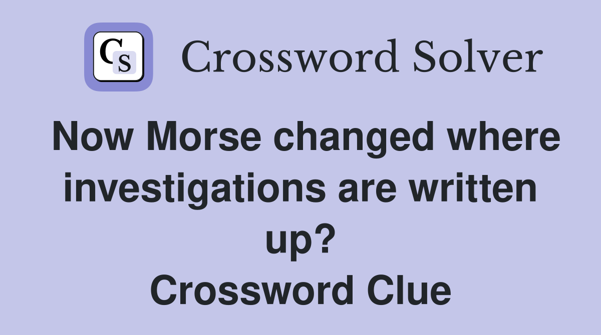 Now Morse changed where investigations are written up? Crossword Clue