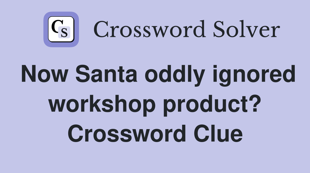 Now Santa oddly ignored workshop product? Crossword Clue