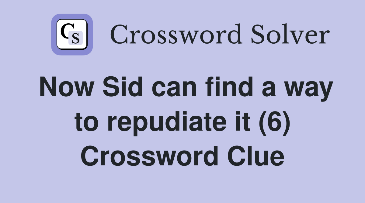 Now Sid can find a way to repudiate it (6) Crossword Clue