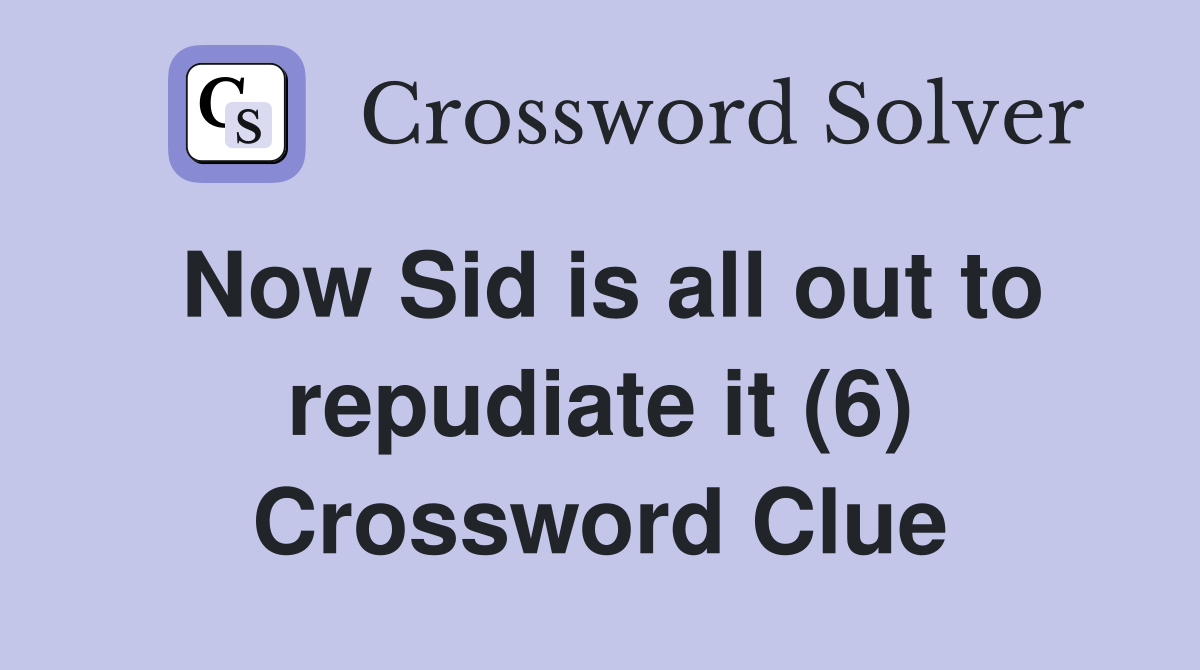 Now Sid is all out to repudiate it (6) Crossword Clue