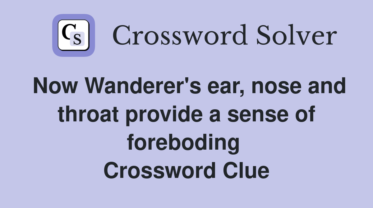 Now Wanderer's ear, nose and throat provide a sense of foreboding  Crossword Clue