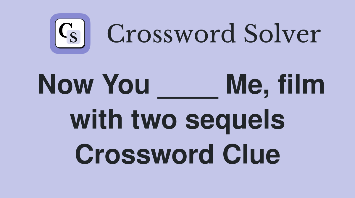 Now You ____ Me, film with two sequels Crossword Clue